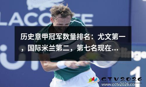 历史意甲冠军数量排名：尤文第一，国际米兰第二，第七名现在踢意丙