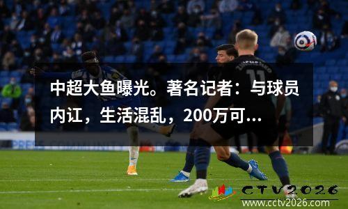 中超大鱼曝光。著名记者：与球员内讧，生活混乱，200万可能导致豪门俱乐部降级