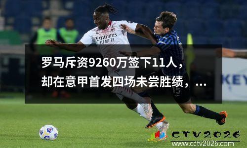 罗马斥资9260万签下11人，却在意甲首发四场未尝胜绩，新秀主帅任重而道远。