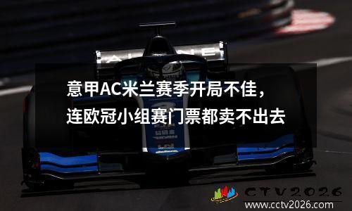 意甲AC米兰赛季开局不佳，连欧冠小组赛门票都卖不出去