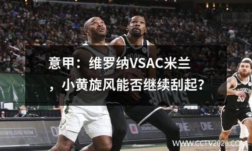 意甲：维罗纳VSAC米兰，小黄旋风能否继续刮起？