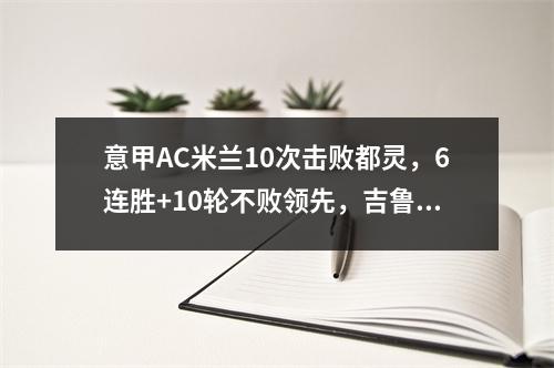 意甲AC米兰10次击败都灵，6连胜+10轮不败领先，吉鲁打进制胜球