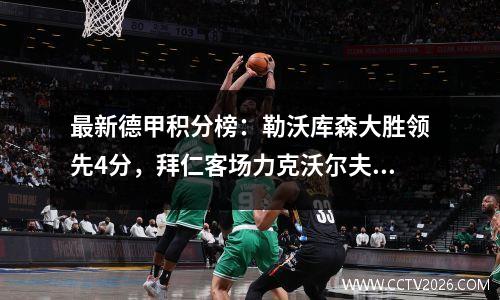 最新德甲积分榜：勒沃库森大胜领先4分，拜仁客场力克沃尔夫斯堡，稳居第二！