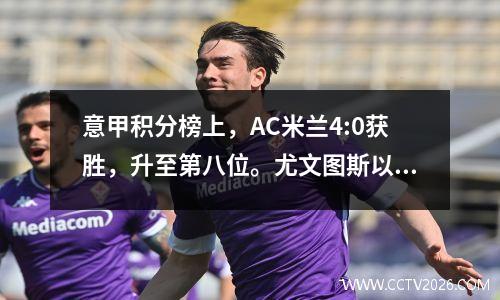 意甲积分榜上，AC米兰4:0获胜，升至第八位。尤文图斯以两连平暂居榜首。