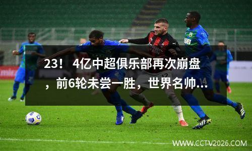 23！ 4亿中超俱乐部再次崩盘，前6轮未尝一胜，世界名帅羞愧低头