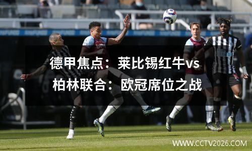 德甲焦点：莱比锡红牛vs 柏林联合：欧冠席位之战