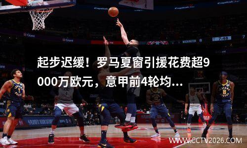 起步迟缓！罗马夏窗引援花费超9000万欧元，意甲前4轮均未尝胜绩