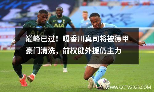 巅峰已过！曝香川真司将被德甲豪门清洗，前权健外援仍主力