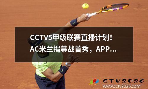 CCTV5甲级联赛直播计划！ AC米兰揭幕战首秀，APP转账贝卢斯科尼新账号首秀