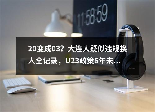 20变成03？大连人疑似违规换人全记录，U23政策6年未解