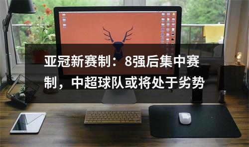 亚冠新赛制：8强后集中赛制，中超球队或将处于劣势