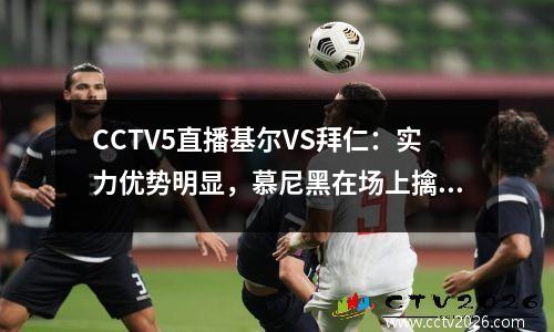 CCTV5直播基尔VS拜仁：实力优势明显，慕尼黑在场上擒获白鹳。”