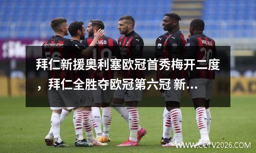 拜仁新援奥利塞欧冠首秀梅开二度，拜仁全胜夺欧冠第六冠 新闻