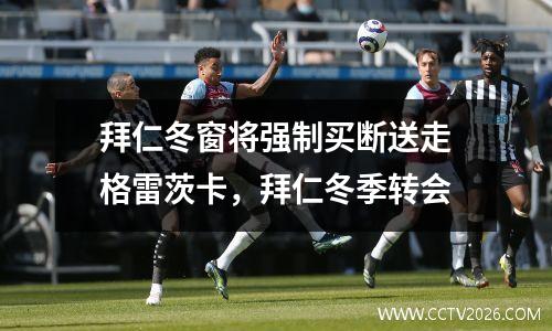 拜仁冬窗将强制买断送走格雷茨卡，拜仁冬季转会