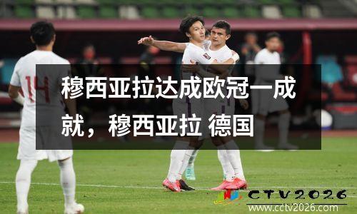 穆西亚拉达成欧冠一成就，穆西亚拉 德国