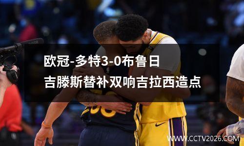 欧冠-多特3-0布鲁日 吉滕斯替补双响吉拉西造点