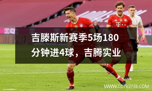 吉滕斯新赛季5场180分钟进4球，吉腾实业