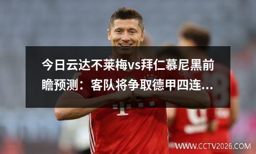 今日云达不莱梅vs拜仁慕尼黑前瞻预测：客队将争取德甲四连胜，云达不莱梅vs柏林联合