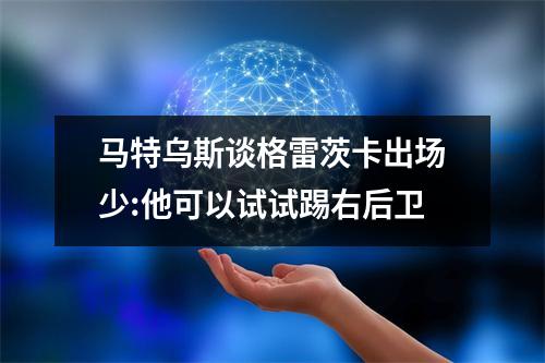 马特乌斯谈格雷茨卡出场少:他可以试试踢右后卫
