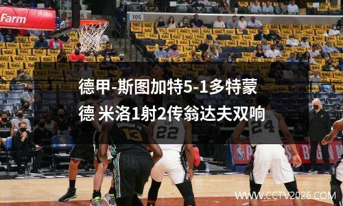 德甲-斯图加特5-1多特蒙德 米洛1射2传翁达夫双响