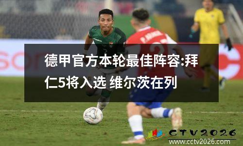 德甲官方本轮最佳阵容:拜仁5将入选 维尔茨在列