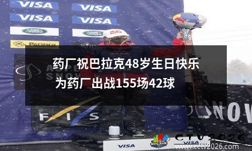 药厂祝巴拉克48岁生日快乐 为药厂出战155场42球