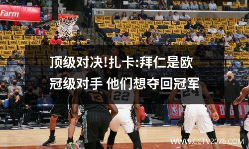 顶级对决!扎卡:拜仁是欧冠级对手 他们想夺回冠军