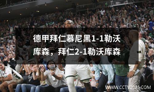 德甲拜仁慕尼黑1-1勒沃库森，拜仁2-1勒沃库森