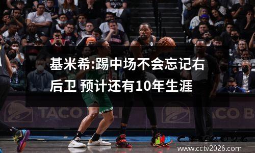 基米希:踢中场不会忘记右后卫 预计还有10年生涯