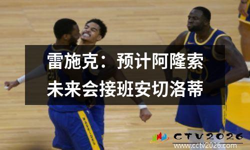 雷施克：预计阿隆索未来会接班安切洛蒂