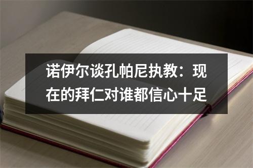 诺伊尔谈孔帕尼执教：现在的拜仁对谁都信心十足