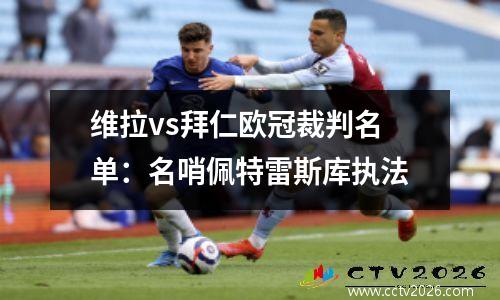 维拉vs拜仁欧冠裁判名单：名哨佩特雷斯库执法