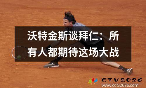 沃特金斯谈拜仁：所有人都期待这场大战