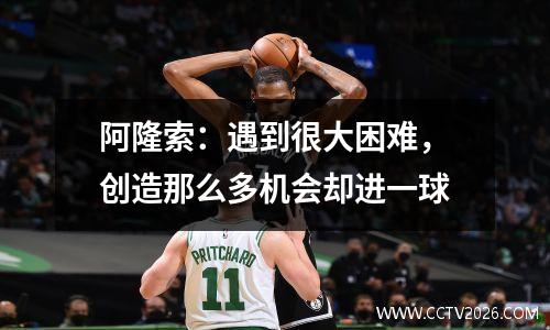 阿隆索：遇到很大困难，创造那么多机会却进一球
