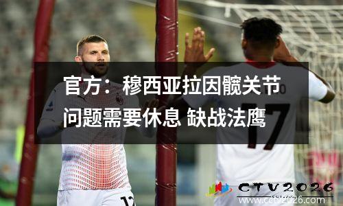 官方：穆西亚拉因髋关节问题需要休息 缺战法鹰