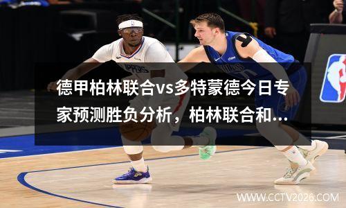 德甲柏林联合vs多特蒙德今日专家预测胜负分析，柏林联合和多特蒙德实力分析