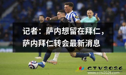 记者：萨内想留在拜仁，萨内拜仁转会最新消息