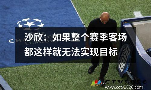 沙欣：如果整个赛季客场都这样就无法实现目标