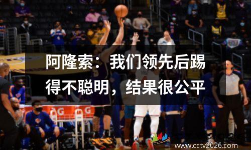 阿隆索：我们领先后踢得不聪明，结果很公平