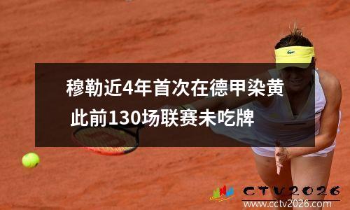 穆勒近4年首次在德甲染黄 此前130场联赛未吃牌