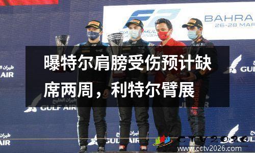 曝特尔肩膀受伤预计缺席两周，利特尔臂展