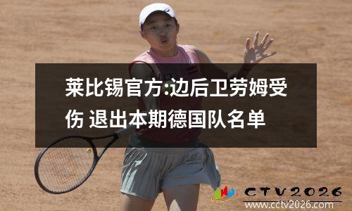 莱比锡官方:边后卫劳姆受伤 退出本期德国队名单