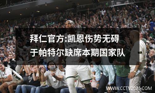 拜仁官方:凯恩伤势无碍 于帕特尔缺席本期国家队