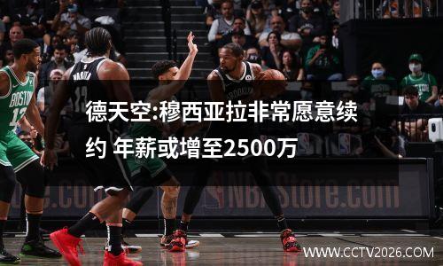 德天空:穆西亚拉非常愿意续约 年薪或增至2500万