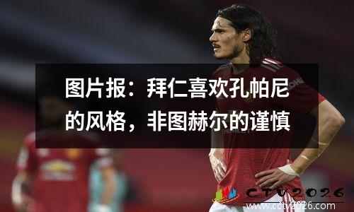 图片报：拜仁喜欢孔帕尼的风格，非图赫尔的谨慎
