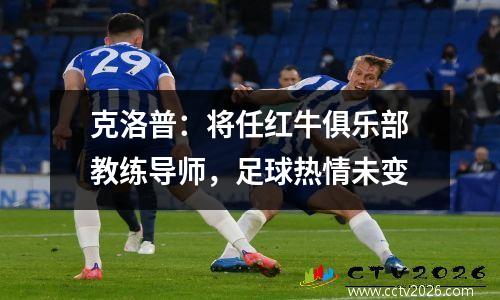 克洛普：将任红牛俱乐部教练导师，足球热情未变