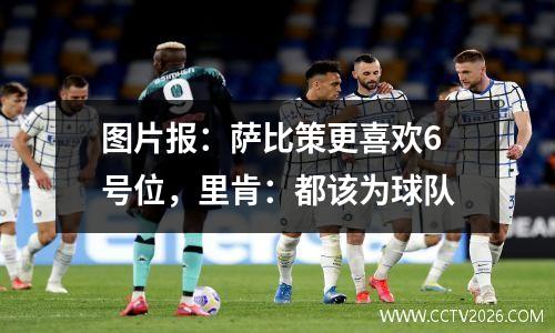 图片报：萨比策更喜欢6号位，里肯：都该为球队