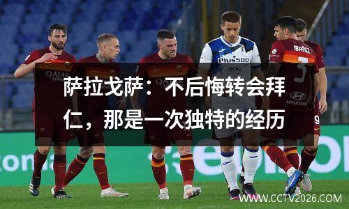萨拉戈萨：不后悔转会拜仁，那是一次独特的经历