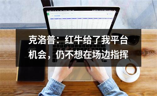 克洛普：红牛给了我平台机会，仍不想在场边指挥