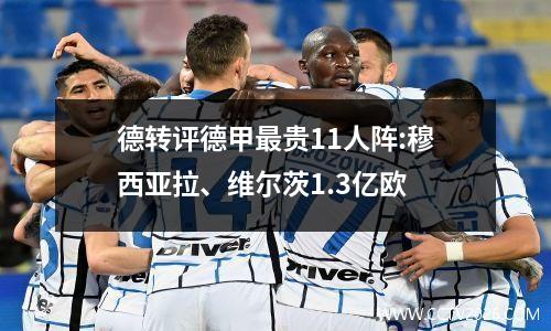 德转评德甲最贵11人阵:穆西亚拉、维尔茨1.3亿欧